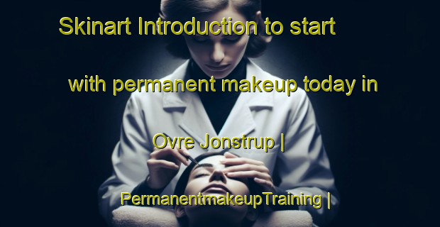 Skinart Introduction to start with permanent makeup today in Ovre Jonstrup | PermanentmakeupTraining | PermanentmakeupClasses | SkinartTraining-Denmark